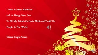 I Wish A Merry Christmas
and A Happy New Year
To All My Friends On Social Media and To All The
People İn The World.
Türkan Turgut Arıkan
 
