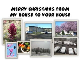 MERRY CHRISTMAS FROM
MY HOUSE TO YOUR HOUSE
 
