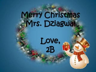 Merry Christmas
 Mrs. Dziagwa!

     Love,
      2B
 