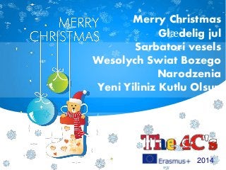 Merry Christmas
Glædelig jul
Sarbatori vesels
Wesolych Swiat Bozego
Narodzenia
Yeni Yiliniz Kutlu Olsun
2014
 