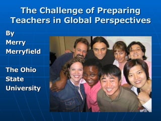 The Challenge of Preparing Teachers in Global Perspectives ,[object Object],[object Object],[object Object],[object Object],[object Object],[object Object]