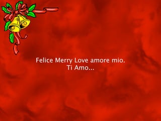 Felice Merry Love amore mio.
          Ti Amo...
 