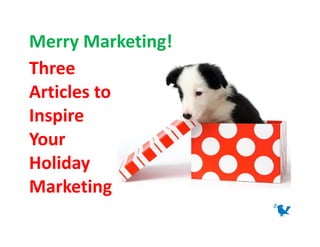 Merry Marketing!
Three
Articles to
Inspire
Your
Holiday
Marketing
 