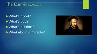The Examin (Ignatian)
What’s good?
What’s bad?
What’s hurting?
What about a miracle?
 