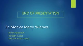 St. Monica Merry Widows
DAY OF REFLECTION
OCTOBER 18, 2021
MALVERN RETREAT HOUSE
END OF PRESENTATION
 