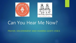 Can You Hear Me Now?
PRAYER, DISCERNMENT AND HEARING GOD’S VOICE
 