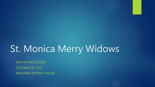 St. Monica Merry Widows
DAY OF REFLECTION
OCTOBER 18, 2021
MALVERN RETREAT HOUSE
 