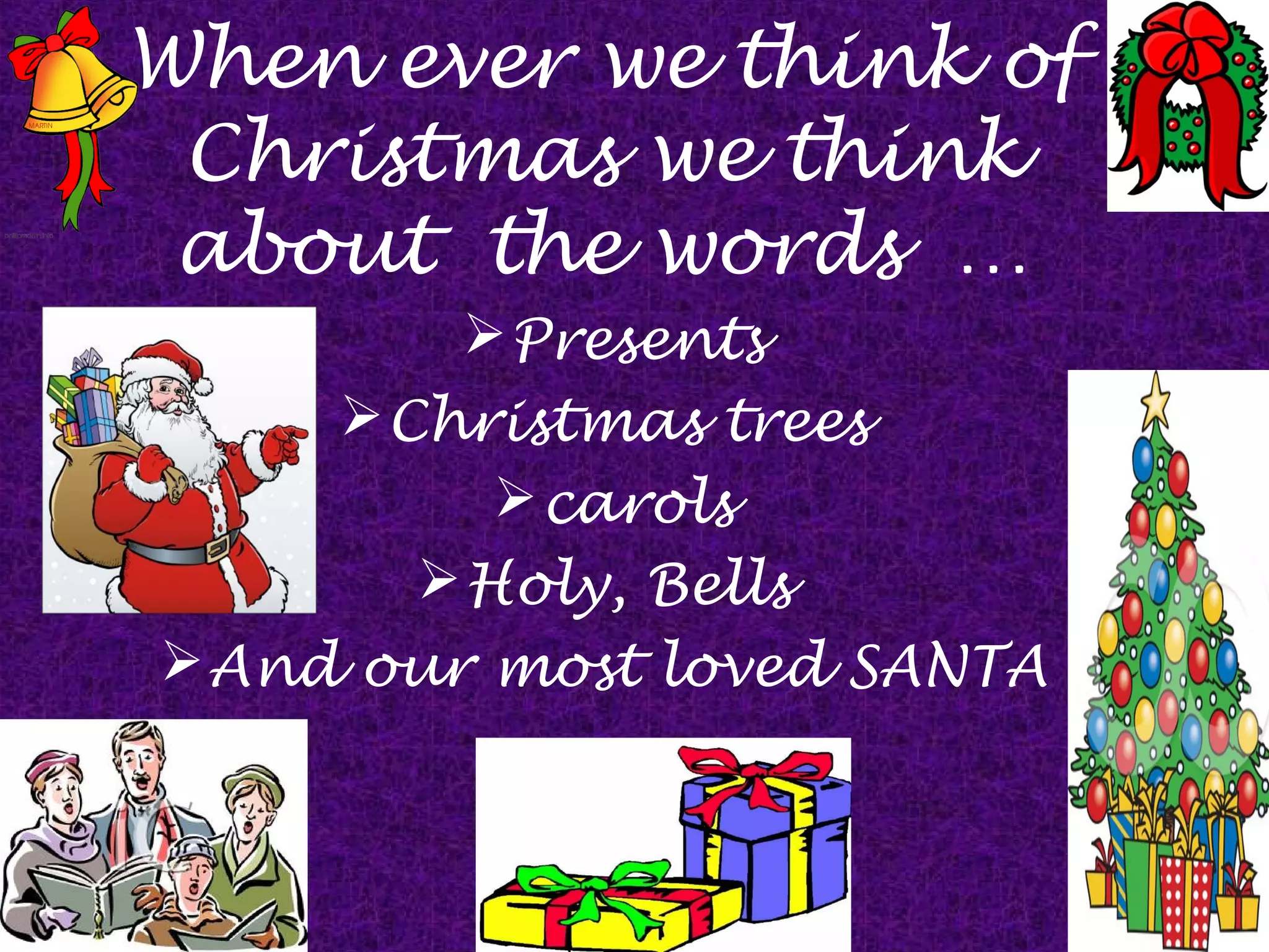 When ever we think of
Christmas we think
about the words …
Presents
Christmas trees
carols
Holy, Bells
And our most loved SANTA
 