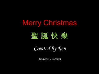 Merry Christmas 聖 誕 快 樂 Created by Ren Images: Internet  