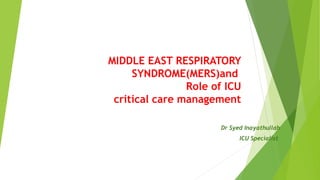 MIDDLE EAST RESPIRATORY
SYNDROME(MERS)and
Role of ICU
critical care management
Dr Syed Inayathullah
ICU Specialist
 