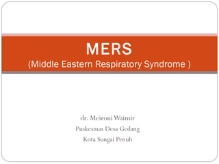 dr. MeironiWaimir
Puskesmas Desa Gedang
Kota Sungai Penuh
MERS
(Middle Eastern Respiratory Syndrome )
 