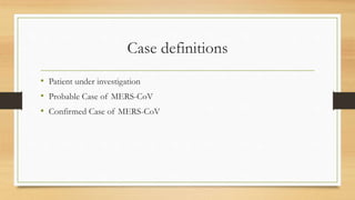 Case definitions
• Patient under investigation
• Probable Case of MERS-CoV
• Confirmed Case of MERS-CoV
 