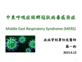 中東呼吸症候群冠狀病毒感染症
Middle East Respiratory Syndrome (MERS)
1
疾病管制署防疫醫師
羅一鈞
2015.6.13
 