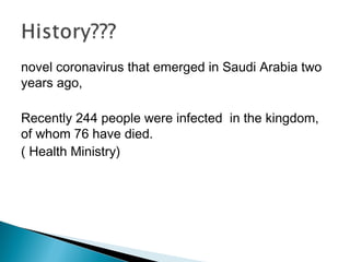novel coronavirus that emerged in Saudi Arabia two
years ago,
Recently 244 people were infected in the kingdom,
of whom 76 have died.
( Health Ministry)
 