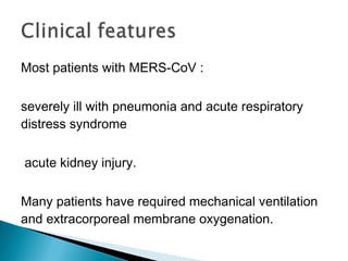 Most patients with MERS-CoV :
severely ill with pneumonia and acute respiratory
distress syndrome
acute kidney injury.
Many patients have required mechanical ventilation
and extracorporeal membrane oxygenation.
 