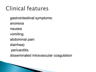 gastrointestinal symptoms:
anorexia
nausea
vomiting
abdominal pain
diarrhea)
pericarditis
disseminated intravascular coagulation
 
