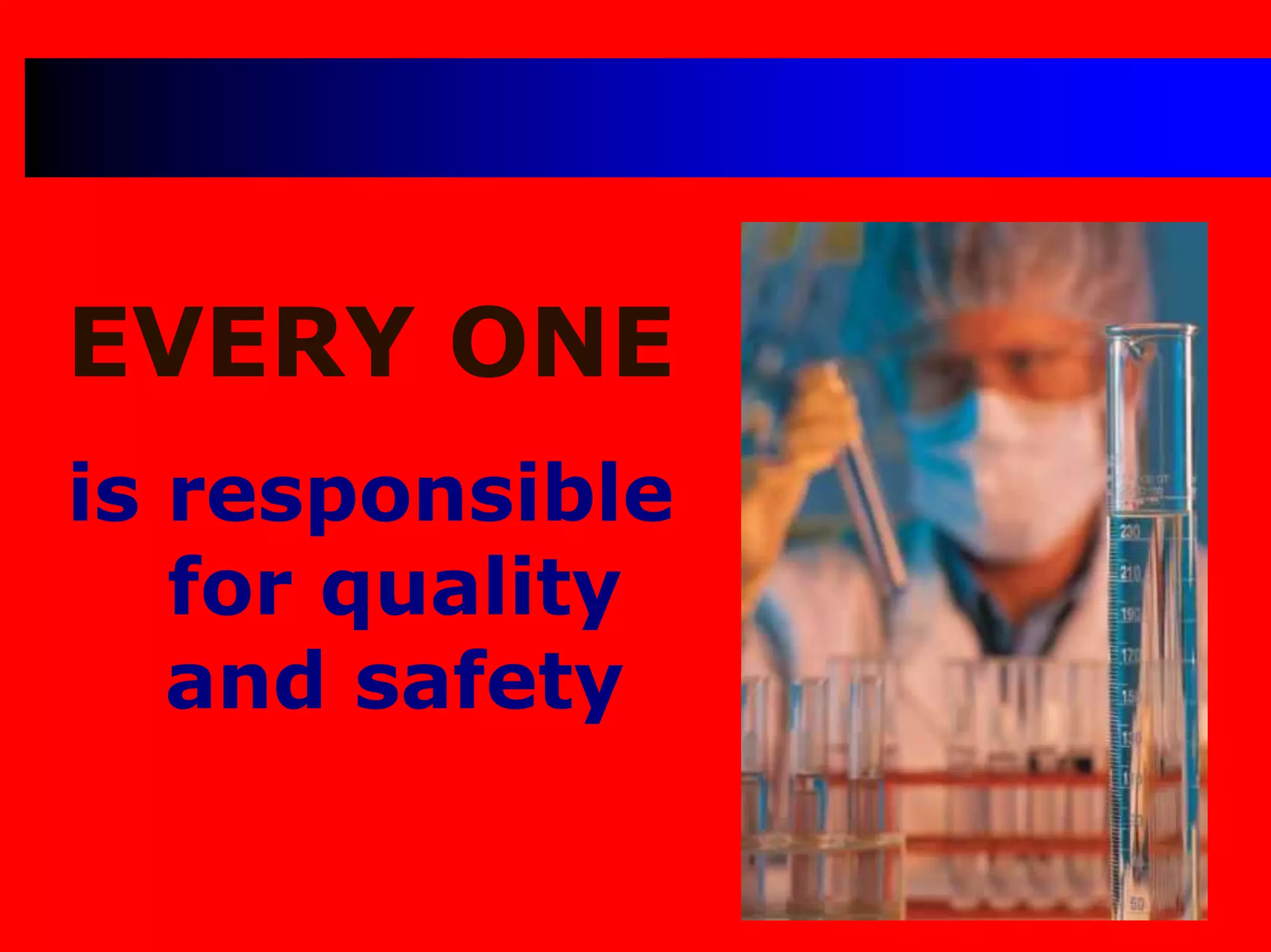 EVERY ONE
is responsible
for quality
and safety
 