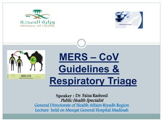 MERS – CoV
Guidelines &
Respiratory Triage
Speaker : Dr. Faiza Rasheed
Public Health Specialist
General Directorate of Health Affairs Riyadh Region
Lecture held on Meeqat General Hospital Madinah
 