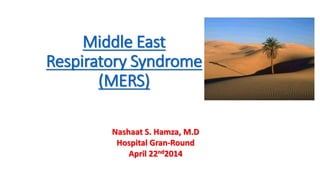 Middle East
Respiratory Syndrome
(MERS)
Nashaat S. Hamza, M.D
Hospital Gran-Round
April 22nd2014
 