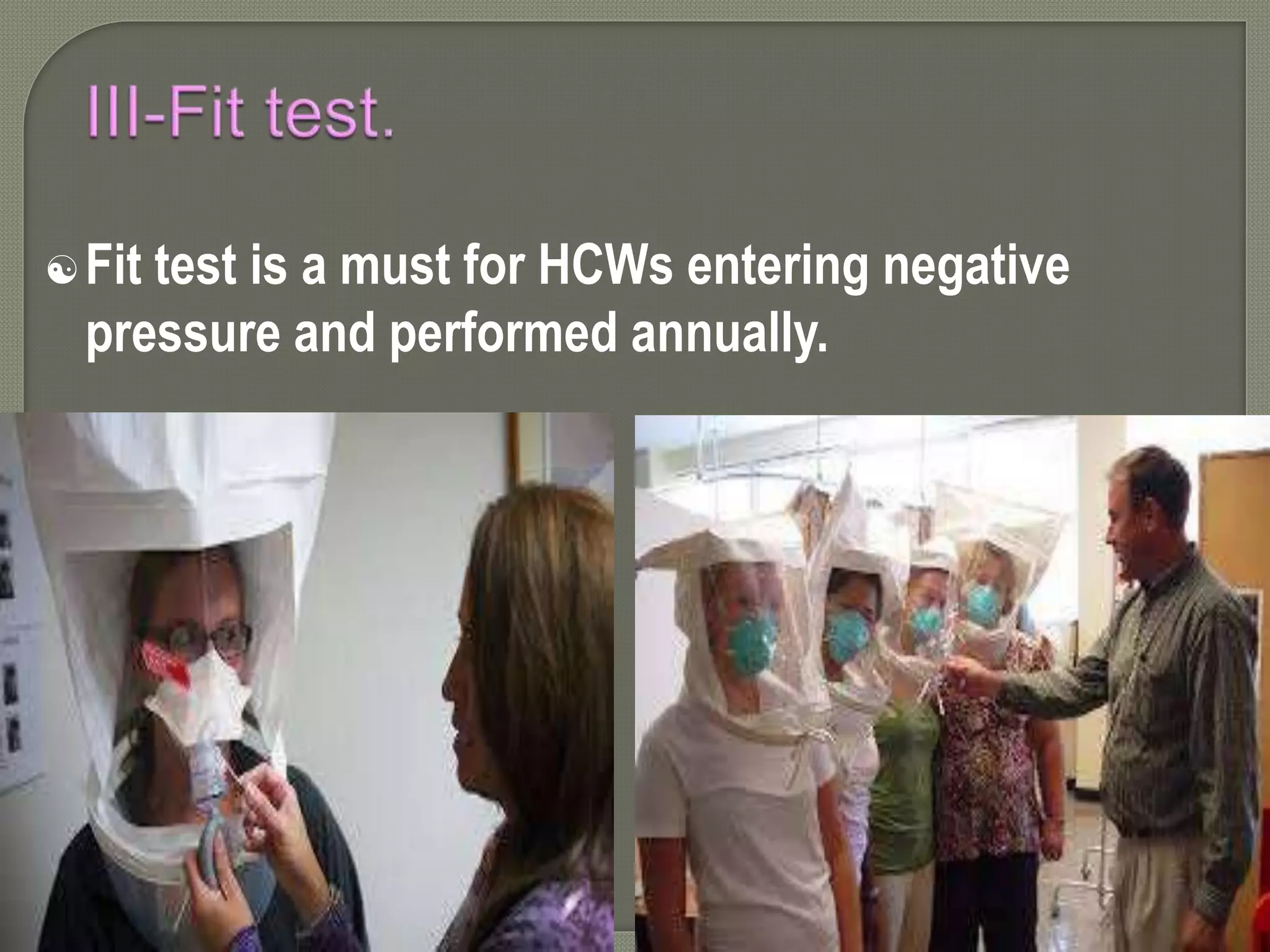 Fit test is a must for HCWs entering negative
pressure and performed annually.
 