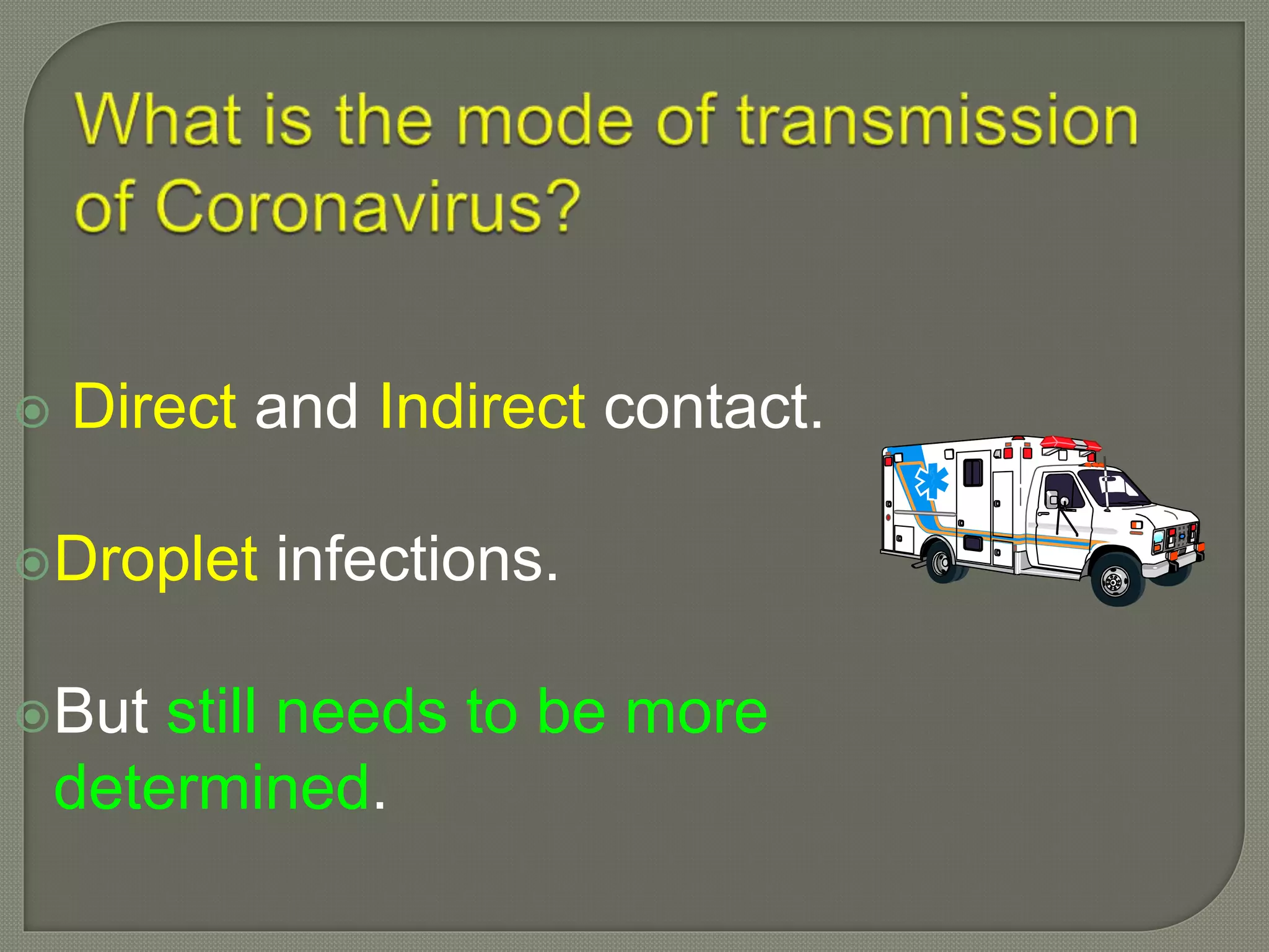  Direct and Indirect contact.
Droplet infections.
But still needs to be more
determined.
 