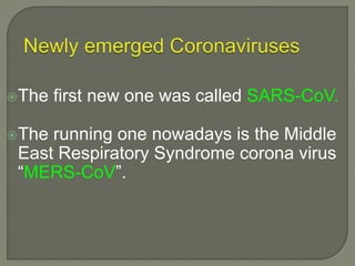 The first new one was called SARS-CoV.
The running one nowadays is the Middle
East Respiratory Syndrome corona virus
“MERS-CoV”.
 