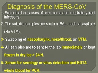 1- Exclude other causes of pneumonia and respiratory tract
infections.
2- The suitable samples are sputum, BAL, tracheal aspirate
(No VTM).
3- Swabbing of nasopharynx, nose/throat, on VTM.
4- All samples are to sent to the lab immediately or kept
frozen in dry ice > 24 H.
5- Serum for serology or virus detection and EDTA
whole blood for PCR.
 