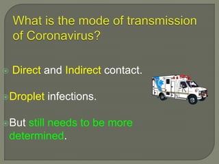  Direct and Indirect contact.
Droplet infections.
But still needs to be more
determined.
 