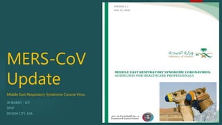 MERS-CoV
Update
Middle East Respiratory Syndrome Corona Virus
JR IBABAO - ICP
SFHP
RIYADH CITY, KSA
 