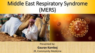 Middle East Respiratory Syndrome
(MERS)
Presented by:
Gaurav Kamboj
JR, Community Medicine
 