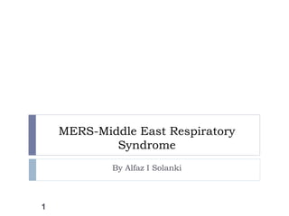 MERS-Middle East Respiratory
Syndrome
By Alfaz I Solanki
1
 