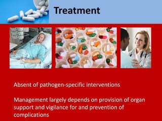 Treatment
Absent of pathogen-specific interventions
Management largely depends on provision of organ
support and vigilance for and prevention of
complications
 