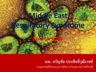 คลกเพอแกไขลกษณะชอเรองรองตนแบบ
Middle East
Respiratory Syndrome
Corona virus
นพ. ขวญชย ประสทธวฒเวชช
อายรศาสตรโรคระบบทางเดนหายใจและเวชบ%าบดวกฤต
 