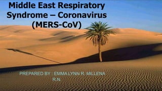 Middle East Respiratory
Syndrome – Coronavirus
(MERS-CoV)
PREPARED BY : EMMA LYNN R. MILLENA
R.N.
 