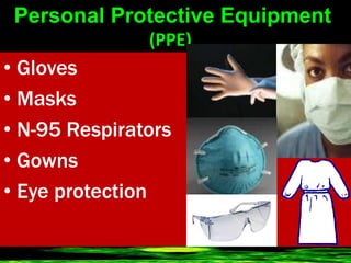 Personal Protective Equipment
(PPE)
• Gloves
• Masks
• N-95 Respirators
• Gowns
• Eye protection
 