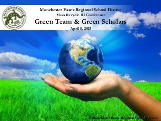Free Powerpoint Templates
Page 1
Manchester Essex Regional School District
Mass Recycle R3 Conference
Green Team & Green Scholars
April 8, 2013
© Manchester Essex Regional School District
 