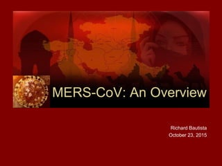 MERS-CoV: An Overview
Richard Bautista
October 23, 2015
 