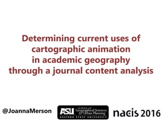 Determining current uses of
cartographic animation
in academic geography
through a journal content analysis
@JoannaMerson
 