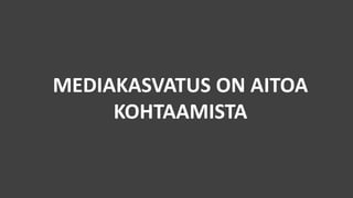 MEDIAKASVATUS ON AITOA
KOHTAAMISTA
 