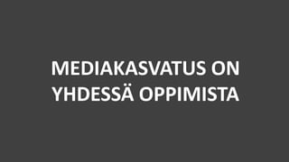 MEDIAKASVATUS ON
YHDESSÄ OPPIMISTA
 