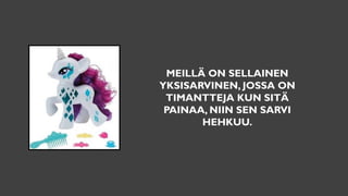 MEILLÄ ON SELLAINEN
YKSISARVINEN, JOSSA ON
TIMANTTEJA KUN SITÄ
PAINAA, NIIN SEN SARVI
HEHKUU.
 