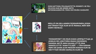 OON KATTONU PELIHAASTETTA MONESTI. SE PELI
ON KIVA KUN NE KERÄÄ NIITÄ
SATEENKAARIKIVIÄ.TÄÄN ONVÄHÄN HASSUMPI
MEILLÄ ON SELLAINENYKSISARVINEN, JOSSA
ONTIMANTTEJA KUN SITÄ PAINAA, NIIN SEN
SARVI HEHKUU.
YKSISARVISET ON MUN IHAN LEMPIJUTTUJA JA
JOSKUS ME LEIKITÄÄN IINAN [ISOSISKO]
KANSSA NIITÄ NIIN KAUAN, ETTÄ IINA
SANOO, ETTÄ `IHANTYLSÄÄ´ ---TÄN KISSAN
NIMI ON SAMA KUN MEIDÄN KISSAN KUN SE
NÄYTTÄÄVÄHÄN SAMALTA KUIN SE
 