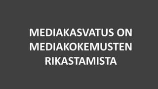 MEDIAKASVATUS ON
MEDIAKOKEMUSTEN
RIKASTAMISTA
 