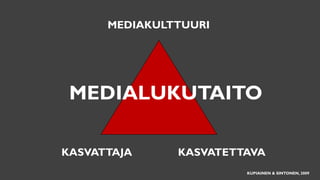 KASVATTAJA KASVATETTAVA
MEDIAKULTTUURI
MEDIALUKUTAITO
KUPIAINEN & SINTONEN, 2009
 