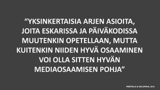 “YKSINKERTAISIA ARJEN ASIOITA,
JOITA ESKARISSA JA PÄIVÄKODISSA
MUUTENKIN OPETELLAAN, MUTTA
KUITENKIN NIIDEN HYVÄ OSAAMINEN
VOI OLLA SITTEN HYVÄN
MEDIAOSAAMISEN POHJA”
MERTALA & SALOMAA, 2016
 