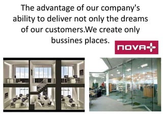 The advantage of our company's
ability to deliver not only the dreams
of our customers.We create only
bussines places.

 
