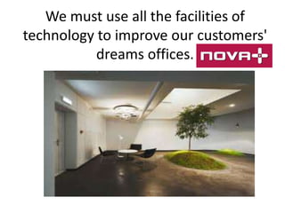 We must use all the facilities of
technology to improve our customers'
dreams offices.

 