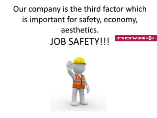 Our company is the third factor which
is important for safety, economy,
aesthetics.

JOB SAFETY!!!

 