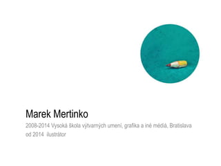 Marek Mertinko
2008-2014 Vysoká škola výtvarných umení, grafika a iné médiá, Bratislava
od 2014 ilustrátor
 