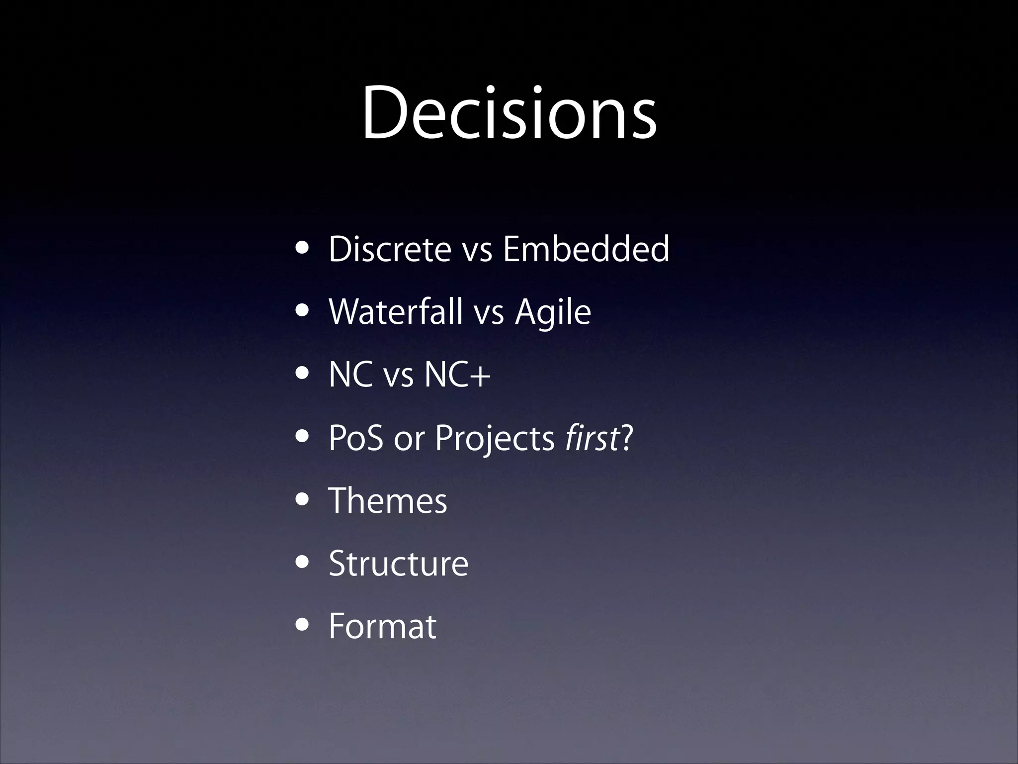 Decisions
• Discrete vs Embedded
• Waterfall vs Agile
• NC vs NC+
• PoS or Projects first?
• Themes
• Structure
• Format

 
